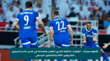 تغطية مباراة.. القنوات الناقلة لتحدي الهلال والعدالة في كأس خادم الحرمين الشريفين 2025 والتشكيل الرسمي